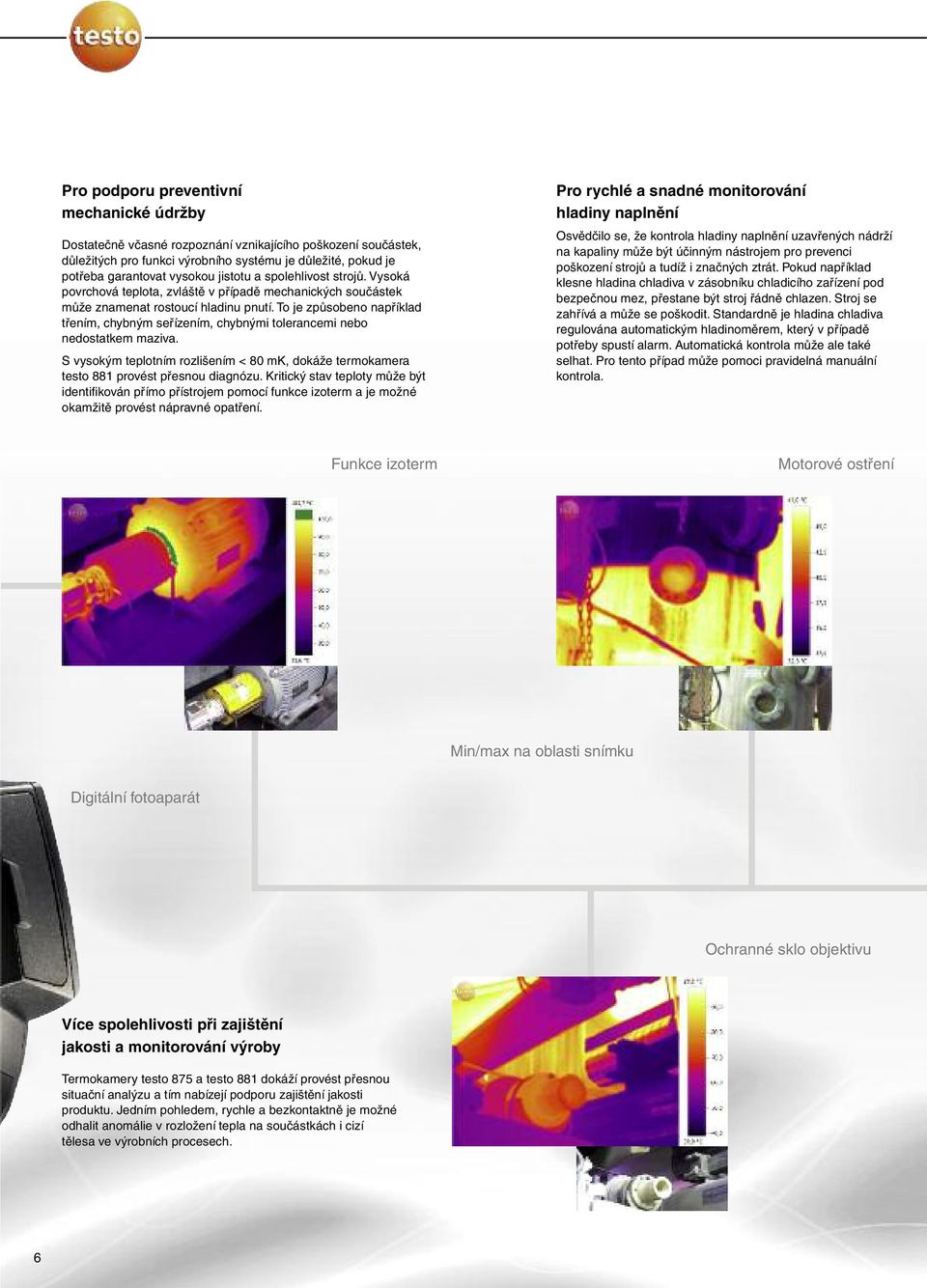 To je způsobeno například třením, chybným seřízením, chybnými tolerancemi nebo nedostatkem maziva. S vysokým teplotním rozlišením < 80 mk, dokáže termokamera testo 881 provést přesnou diagnózu.