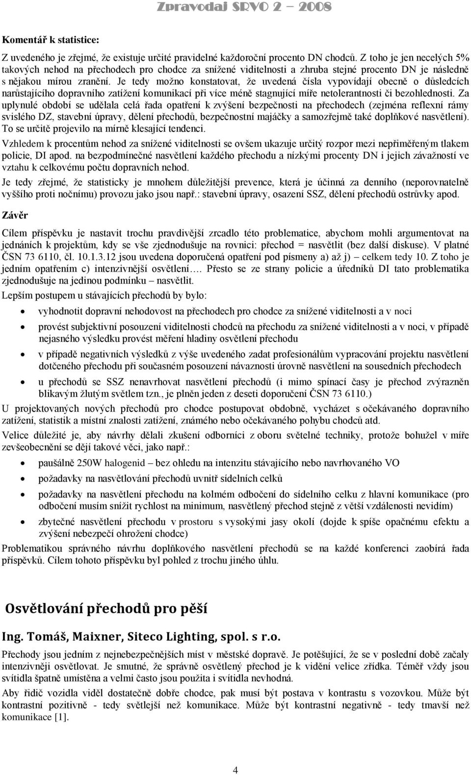 Je tedy moţno konstatovat, ţe uvedená čísla vypovídají obecně o důsledcích narůstajícího dopravního zatíţení komunikací při více méně stagnující míře netolerantnosti či bezohlednosti.