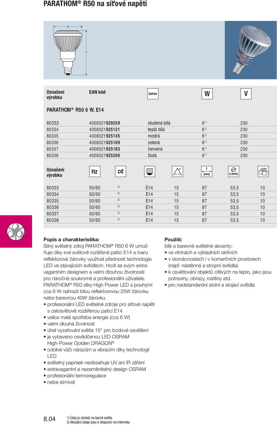 87 53,5 10 80337 50/60 2) E14 15 87 53,5 10 80338 50/60 2) E14 15 87 53,5 10 Popis a charakteristika: Silný světelný zdroj PARATHOM R50 6 W umožňuje díky své světově rozšířené patici E14 a tvaru