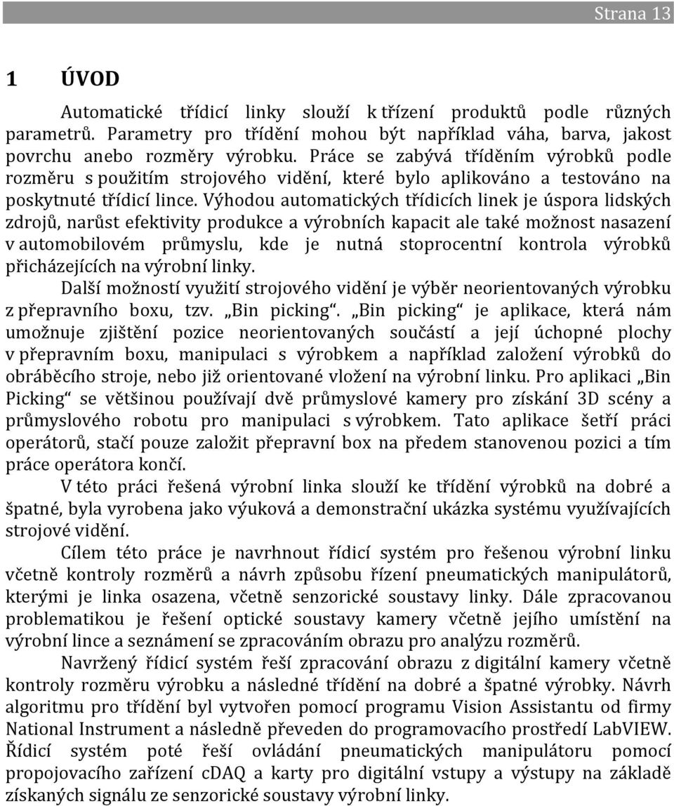 Výhodou automatických třídicích linek je úspora lidských zdrojů, narůst efektivity produkce a výrobních kapacit ale také možnost nasazení v automobilovém průmyslu, kde je nutná stoprocentní kontrola