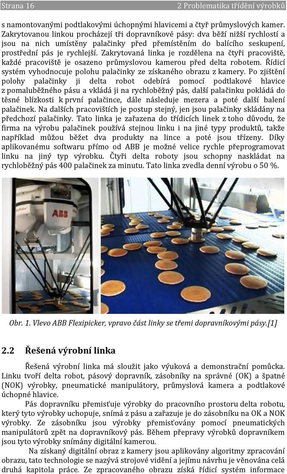 Zakrytovaná linka je rozdělena na čtyři pracoviště, každé pracoviště je osazeno průmyslovou kamerou před delta robotem. Řídicí systém vyhodnocuje polohu palačinky ze získaného obrazu z kamery.