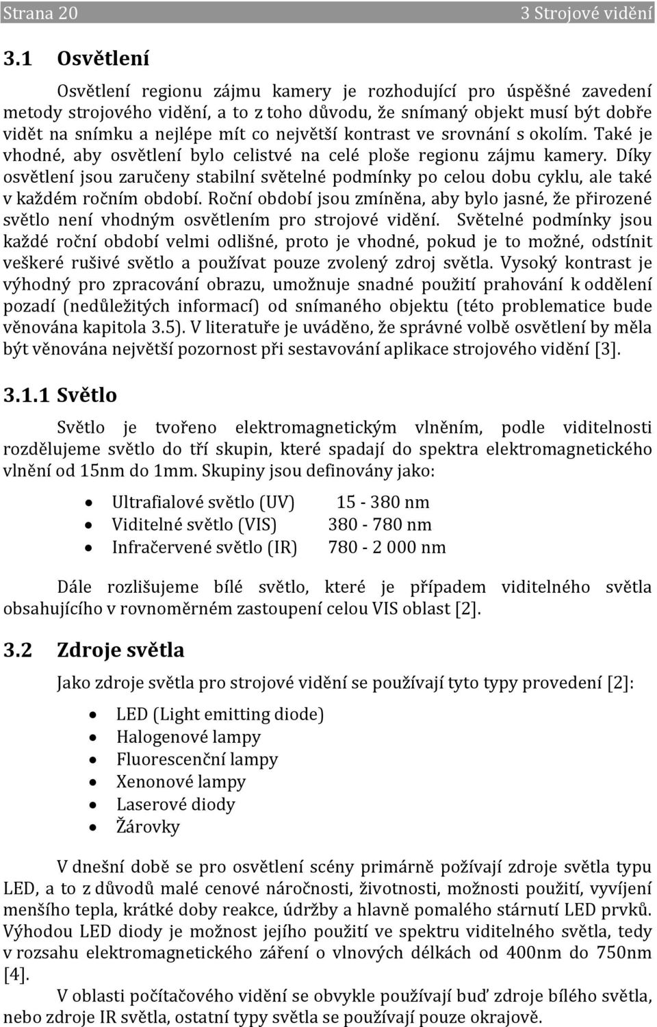 kontrast ve srovnání s okolím. Také je vhodné, aby osvětlení bylo celistvé na celé ploše regionu zájmu kamery.