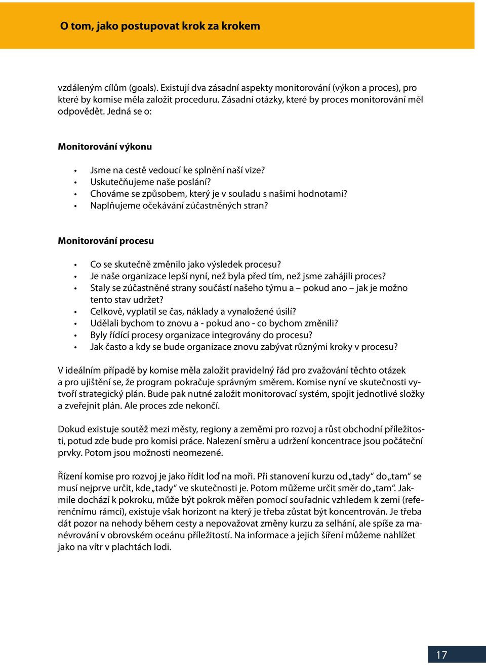 Naplňujeme očekávání zúčastněných stran? Monitorování procesu Co se skutečně změnilo jako výsledek procesu? Je naše organizace lepší nyní, než byla před tím, než jsme zahájili proces?