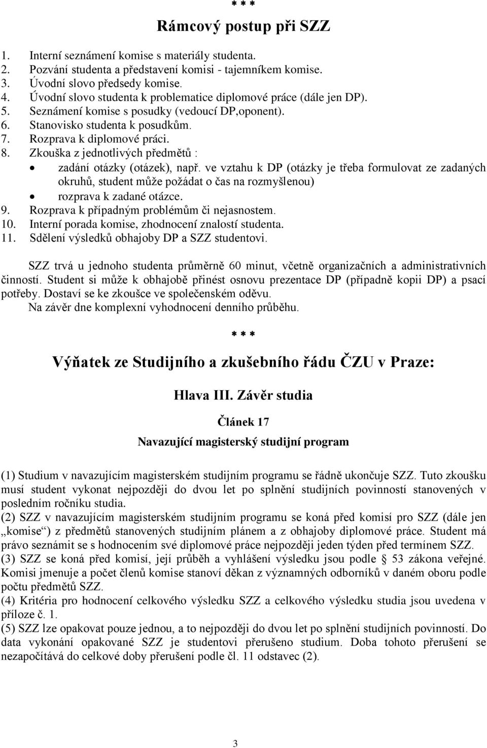 Zkouška z jednotlivých předmětů : zadání otázky (otázek), např. ve vztahu k DP (otázky je třeba formulovat ze zadaných okruhů, student může požádat o čas na rozmyšlenou) rozprava k zadané otázce. 9.