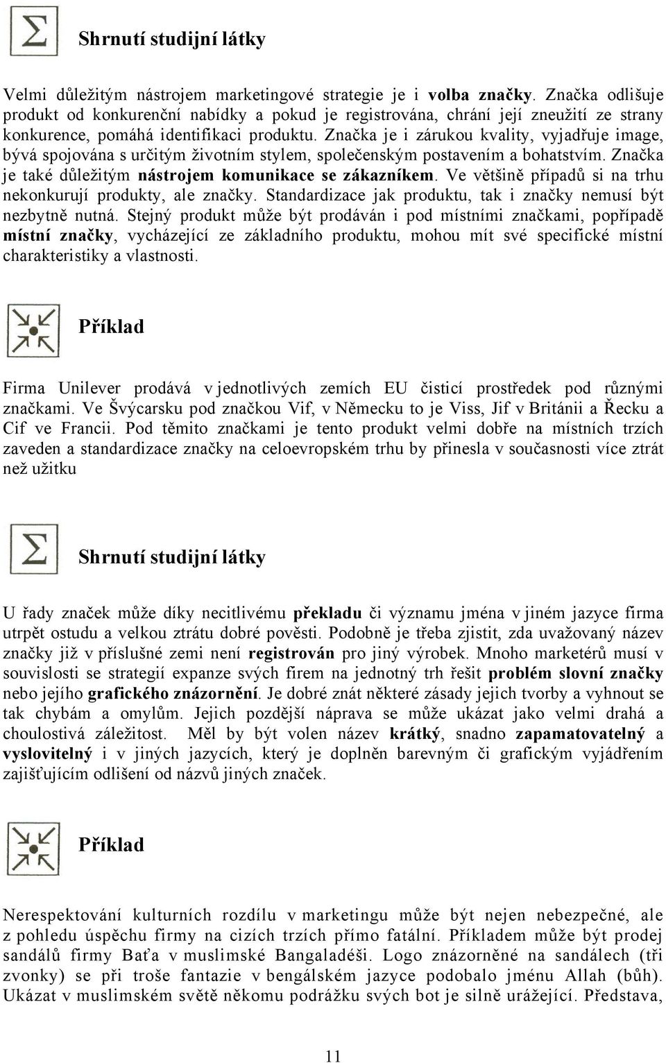 Značka je i zárukou kvality, vyjadřuje image, bývá spojována s určitým životním stylem, společenským postavením a bohatstvím. Značka je také důležitým nástrojem komunikace se zákazníkem.