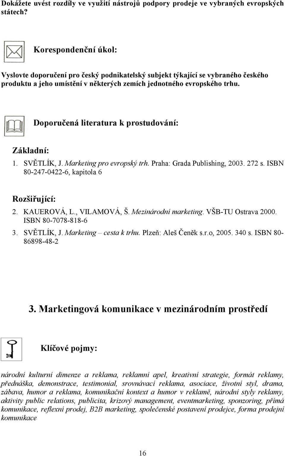 Doporučená literatura k prostudování: Základní: 1. SVĚTLÍK, J. Marketing pro evropský trh. Praha: Grada Publishing, 2003. 272 s. ISBN 80-247-0422-6, kapitola 6 Rozšiřující: 2. KAUEROVÁ, L.