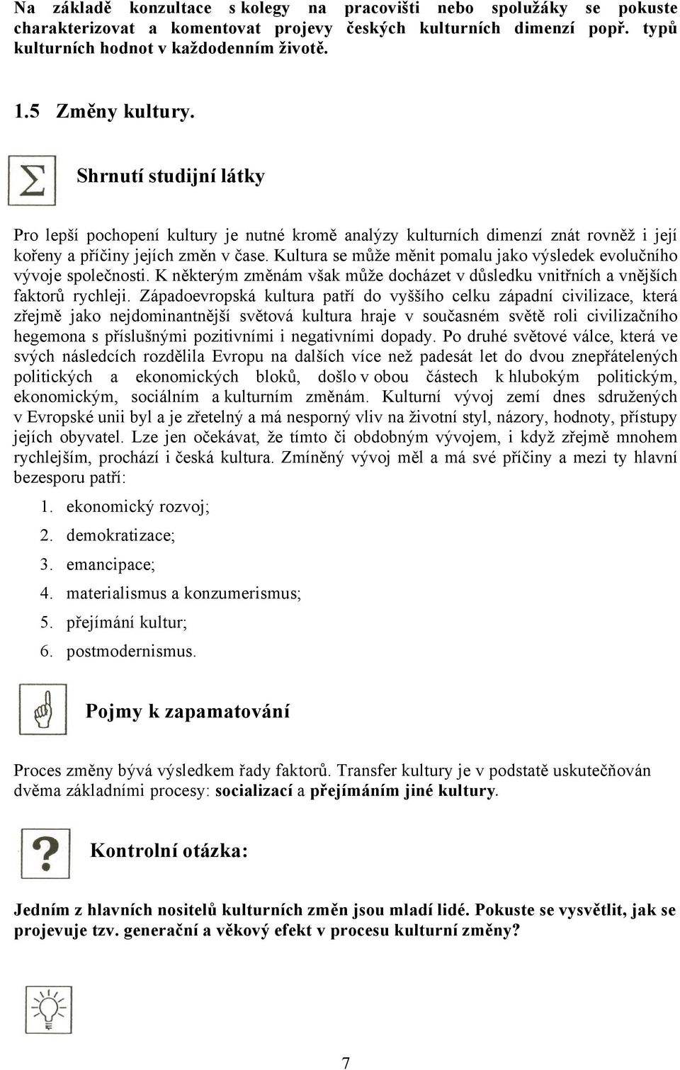 Kultura se může měnit pomalu jako výsledek evolučního vývoje společnosti. K některým změnám však může docházet v důsledku vnitřních a vnějších faktorů rychleji.