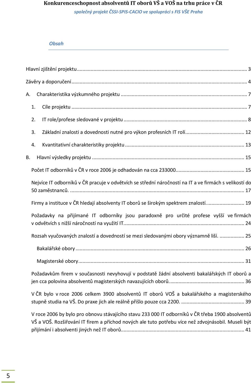 .. 15 Počet IT odborníků v ČR v roce 2006 je odhadován na cca 233000.... 15 Nejvíce IT odborníků v ČR pracuje v odvětvích se střední náročností na IT a ve firmách s velikostí do 50 zaměstnanců.