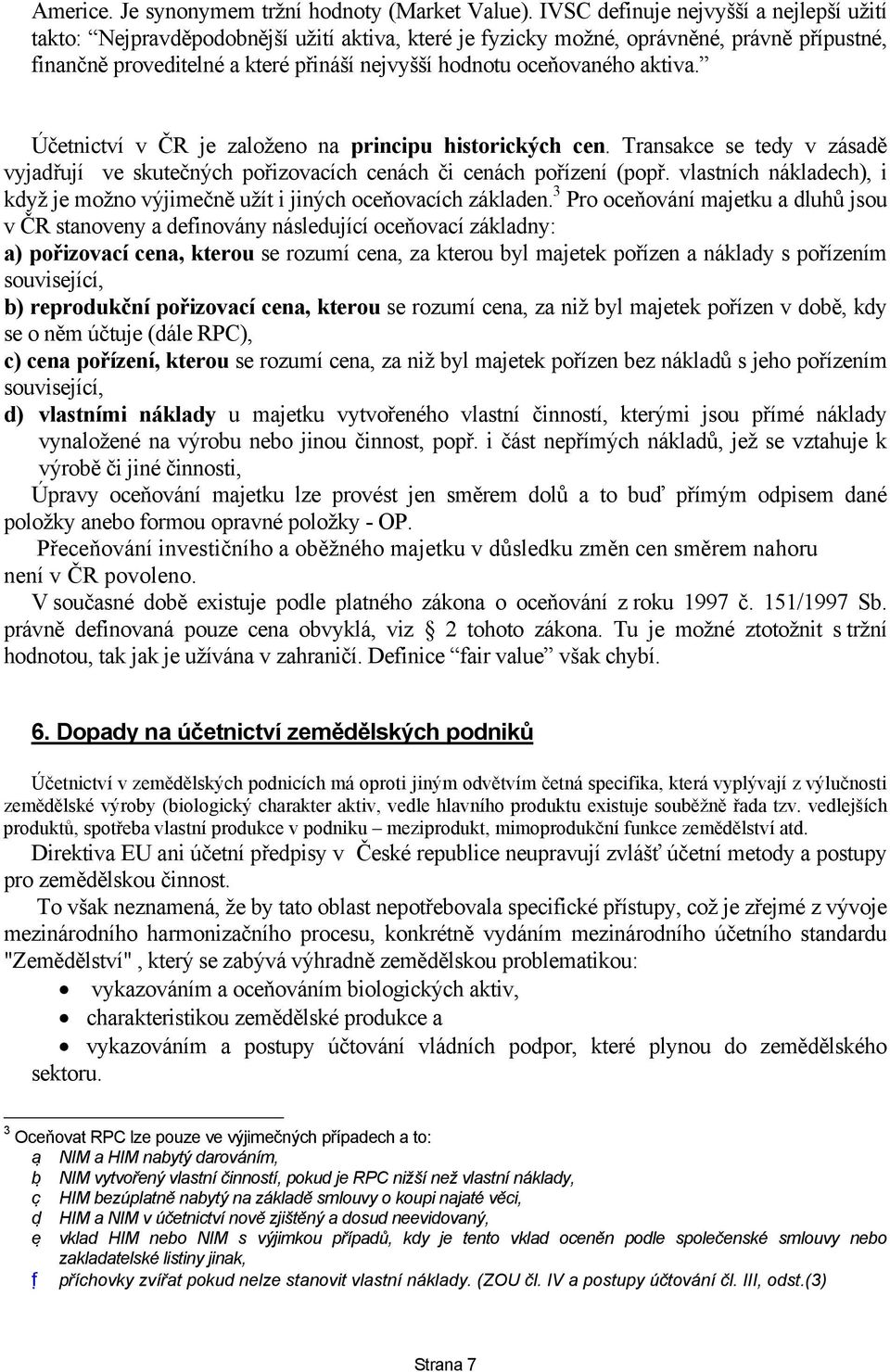 oceňovaného aktiva. Účetnictví v ČR je založeno na principu historických cen. Transakce se tedy v zásadě vyjadřují ve skutečných pořizovacích cenách či cenách pořízení (popř.