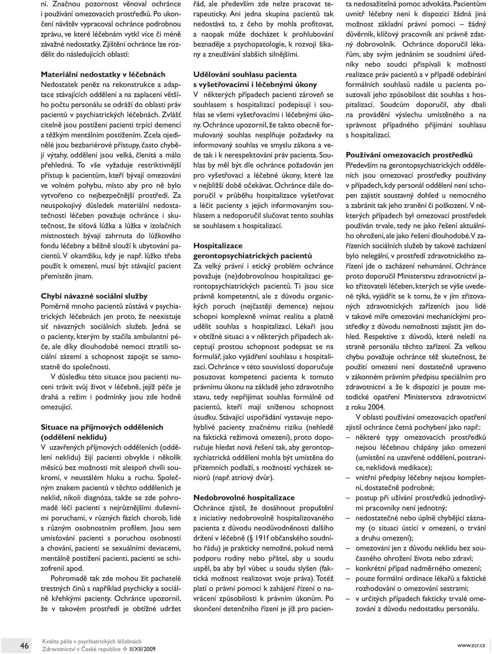 odráží do oblasti práv pacientů v psychiatrických léčebnách. Zvlášť citelně jsou postiženi pacienti trpící demencí a těžkým mentálním postižením.