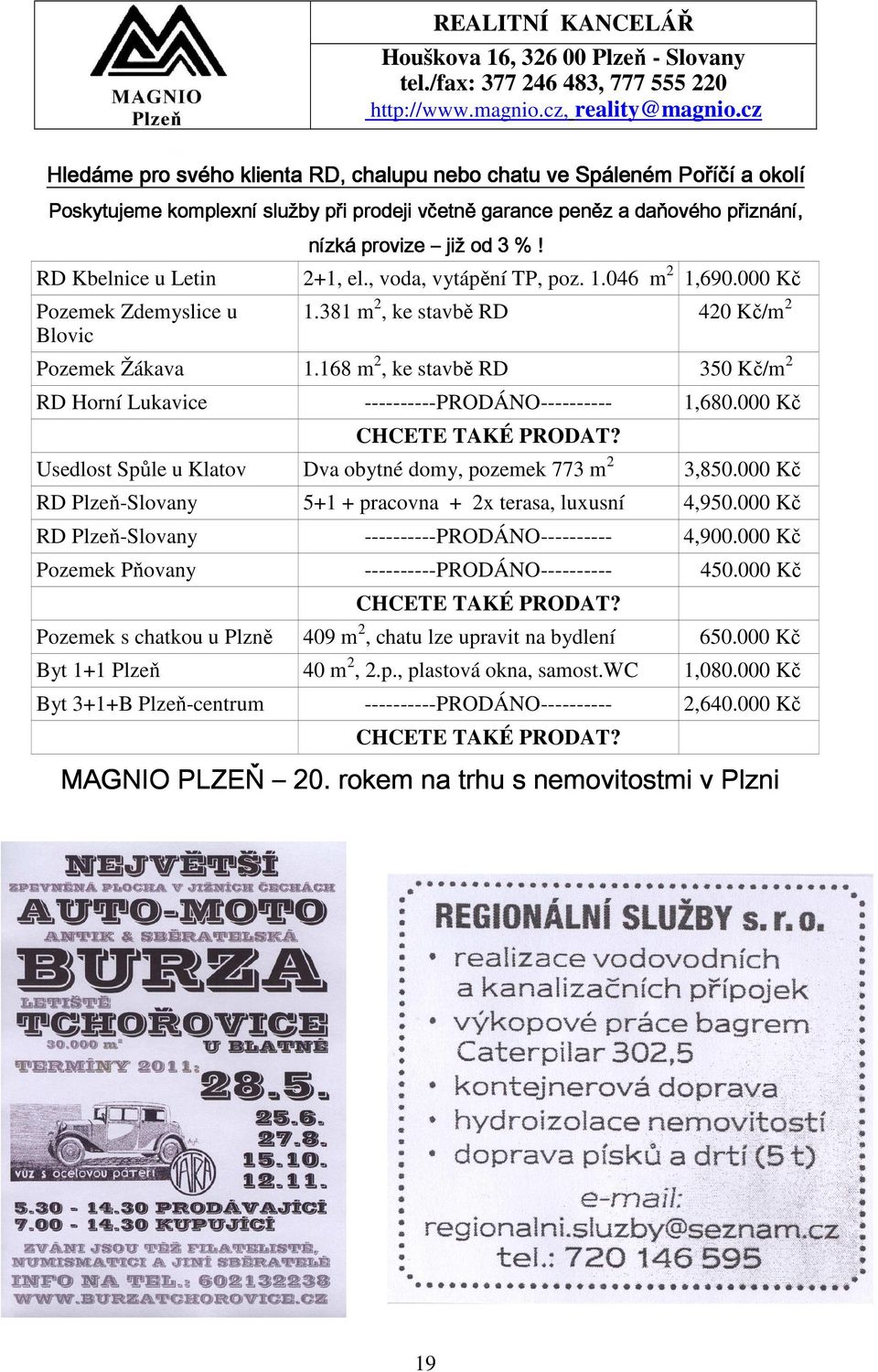 Zdemyslice u Blovic nízká provize již od 3 %! 2+1, el., voda, vytápění TP, poz. 1.046 m 2 1,690.000 Kč 1.381 m 2, ke stavbě RD 420 Kč/m 2 Pozemek Žákava 1.