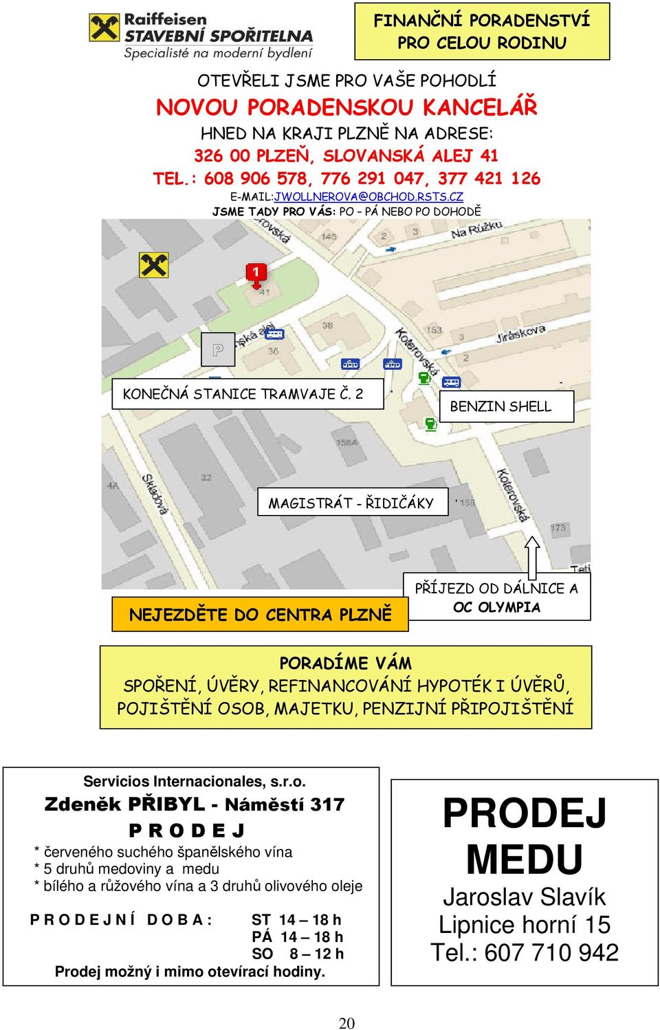 2 BENZIN SHELL MAGISTRÁT - ŘIDIČÁKY NEJEZDĚTE DO CENTRA PLZNĚ PŘÍJEZD OD DÁLNICE A OC OLYMPIA PORADÍME VÁM SPOŘENÍ, ÚVĚRY, REFINANCOVÁNÍ HYPOTÉK I ÚVĚRŮ, POJIŠTĚNÍ OSOB, MAJETKU, PENZIJNÍ