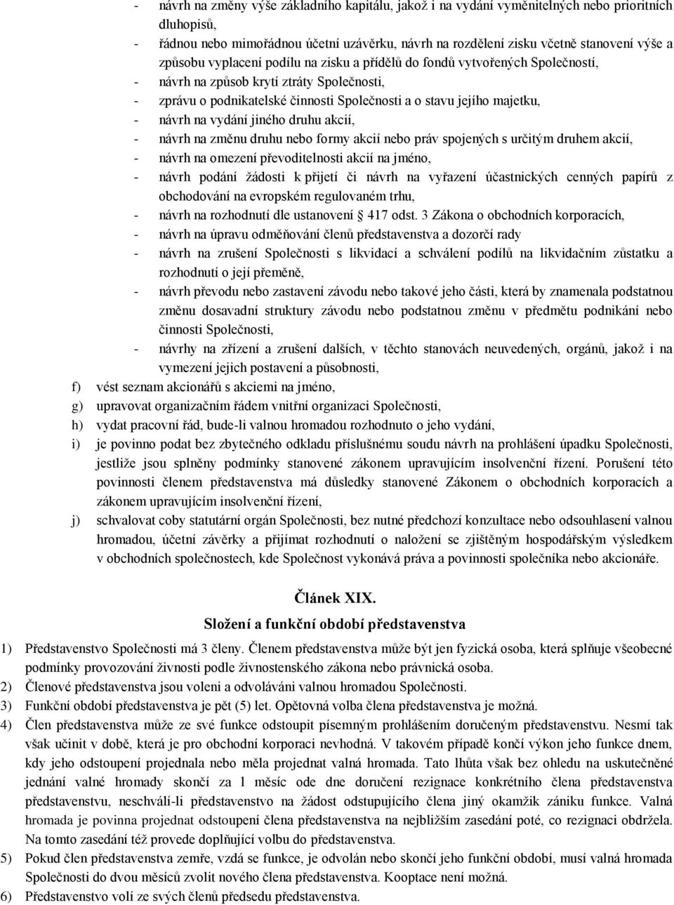 návrh na vydání jiného druhu akcií, - návrh na změnu druhu nebo formy akcií nebo práv spojených s určitým druhem akcií, - návrh na omezení převoditelnosti akcií na jméno, - návrh podání žádosti k