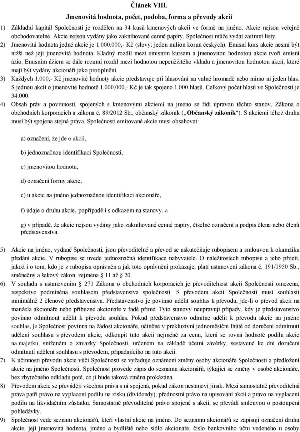 Emisní kurs akcie nesmí být nižší než její jmenovitá hodnota. Kladný rozdíl mezi emisním kursem a jmenovitou hodnotou akcie tvoří emisní ážio.