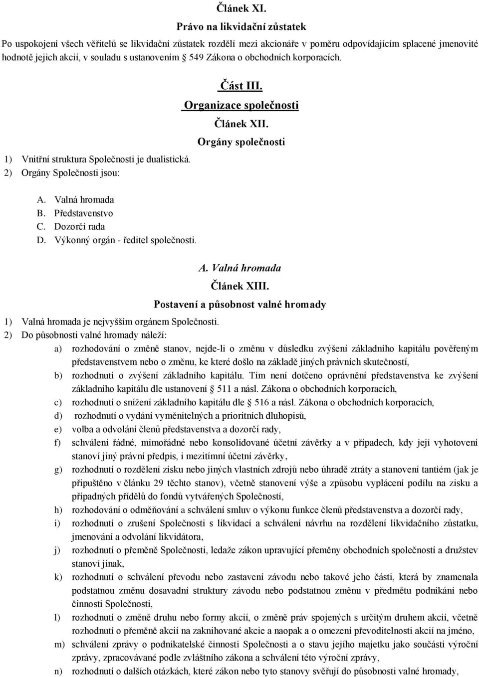 Zákona o obchodních korporacích. 1) Vnitřní struktura Společnosti je dualistická. 2) Orgány Společnosti jsou: A. Valná hromada B. Představenstvo C. Dozorčí rada D. Výkonný orgán - ředitel společnosti.