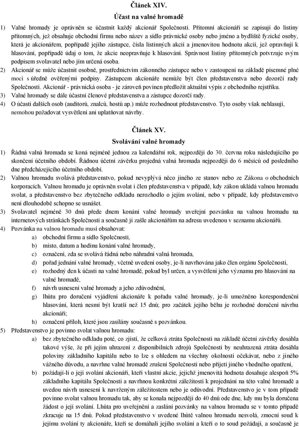 zástupce, čísla listinných akcií a jmenovitou hodnotu akcií, jež opravňují k hlasování, popřípadě údaj o tom, že akcie neopravňuje k hlasování.