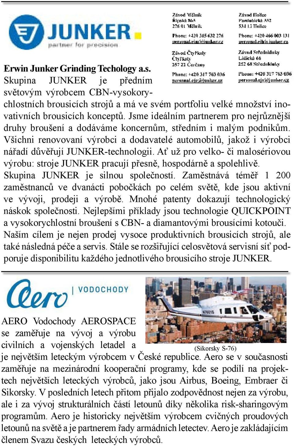 Všichni renovovaní výrobci a dodavatelé automobilů, jakož i výrobci nářadí důvěřují JUNKER-technologii. Ať už pro velko- či malosériovou výrobu: stroje JUNKER pracují přesně, hospodárně a spolehlivě.