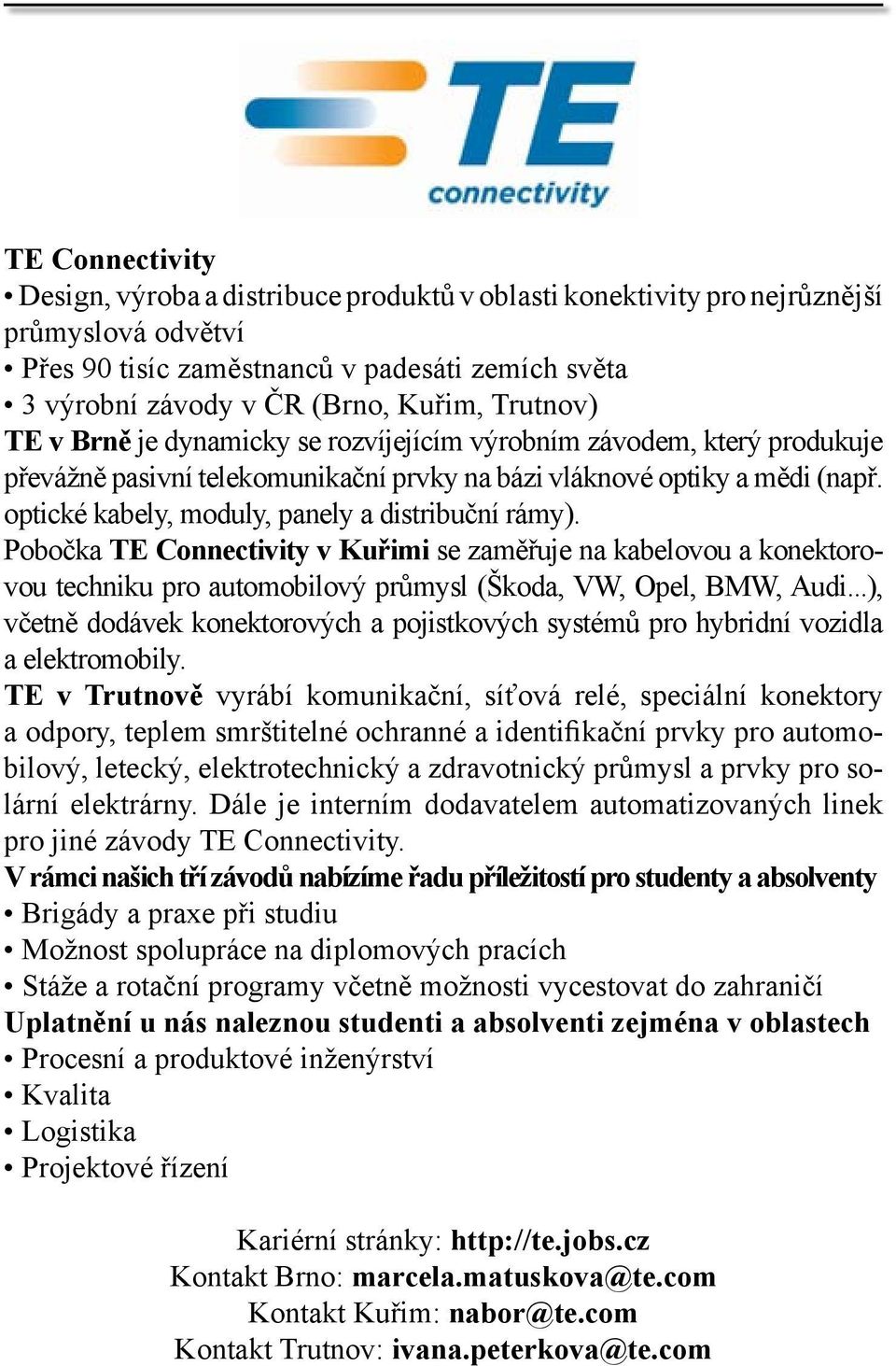 optické kabely, moduly, panely a distribuční rámy). Pobočka TE Connectivity v Kuřimi se zaměřuje na kabelovou a konektorovou techniku pro automobilový průmysl (Škoda, VW, Opel, BMW, Audi.