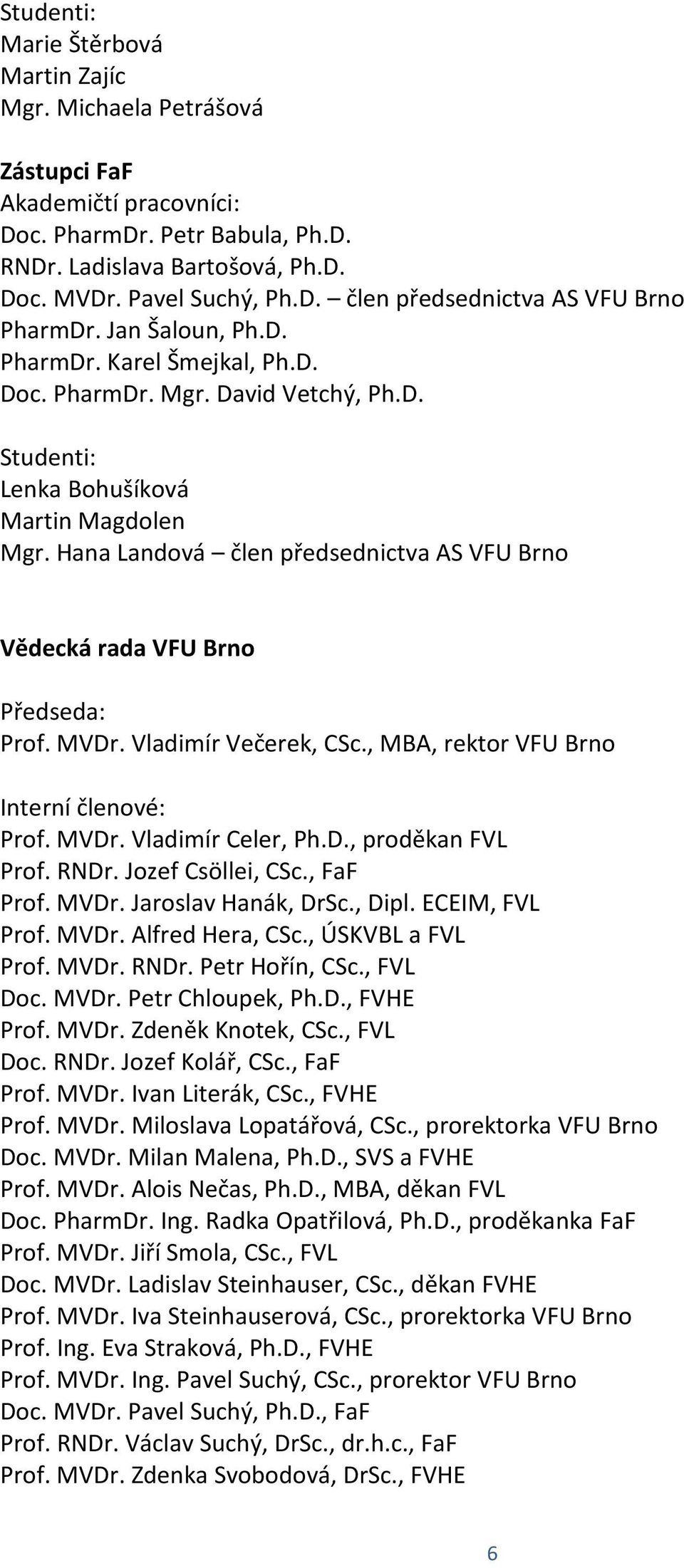 Hana Landová člen předsednictva AS VFU Brno Vědecká rada VFU Brno Předseda: Prof. MVDr. Vladimír Večerek, CSc., MBA, rektor VFU Brno Interní členové: Prof. MVDr. Vladimír Celer, Ph.D., proděkan FVL Prof.