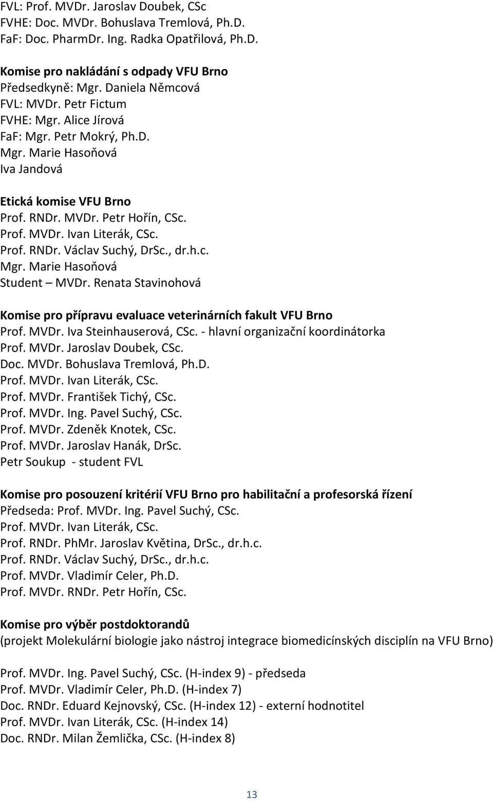 Prof. RNDr. Václav Suchý, DrSc., dr.h.c. Mgr. Marie Hasoňová Student MVDr. Renata Stavinohová Komise pro přípravu evaluace veterinárních fakult VFU Brno Prof. MVDr. Iva Steinhauserová, CSc.