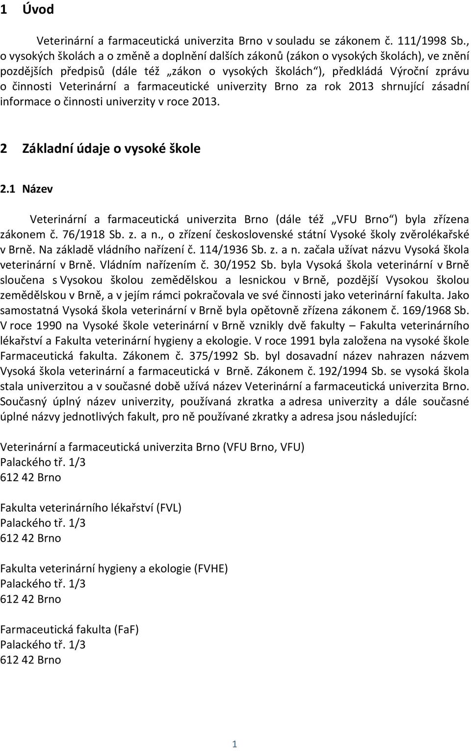 a farmaceutické univerzity Brno za rok 2013 shrnující zásadní informace o činnosti univerzity v roce 2013. 2 Základní údaje o vysoké škole 2.