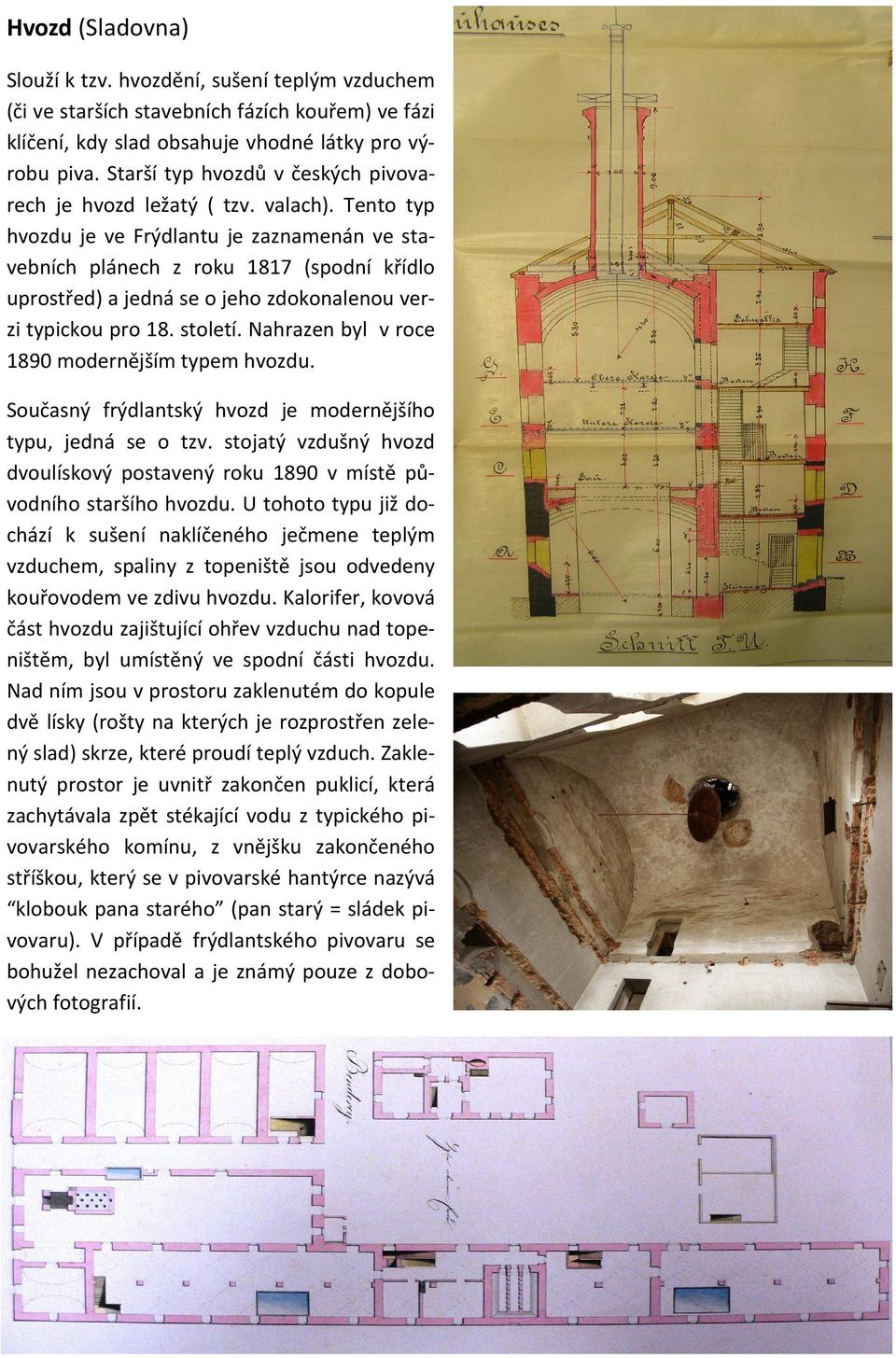 Tento typ hvozdu je ve Frýdlantu je zaznamenán ve stavebních plánech z roku 1817 (spodní křídlo uprostřed) a jedná se o jeho zdokonalenou verzi typickou pro 18. století.