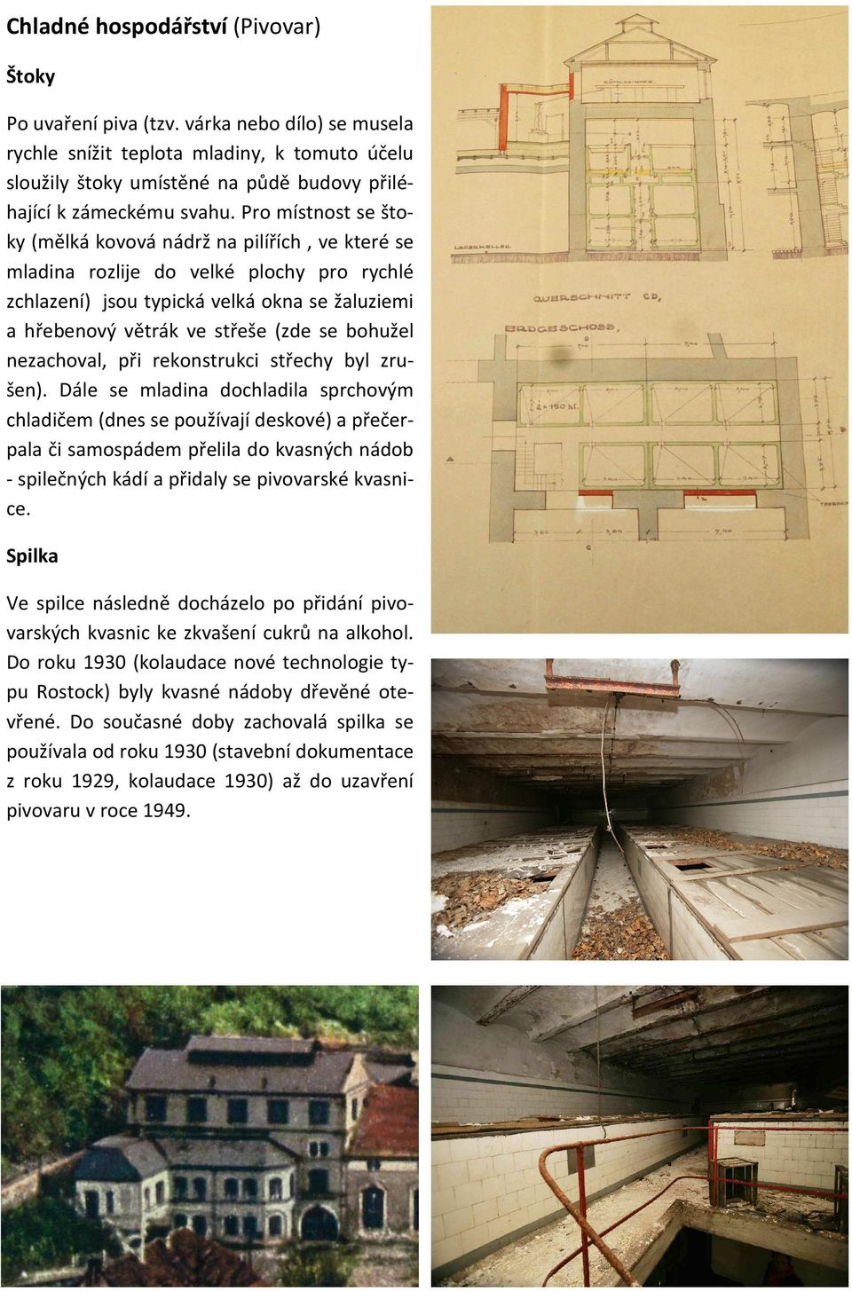 Pro místnost se štoky (mělká kovová nádrž na pilířích, ve které se mladina rozlije do velké plochy pro rychlé zchlazení) jsou typická velká okna se žaluziemi a hřebenový větrák ve střeše (zde se