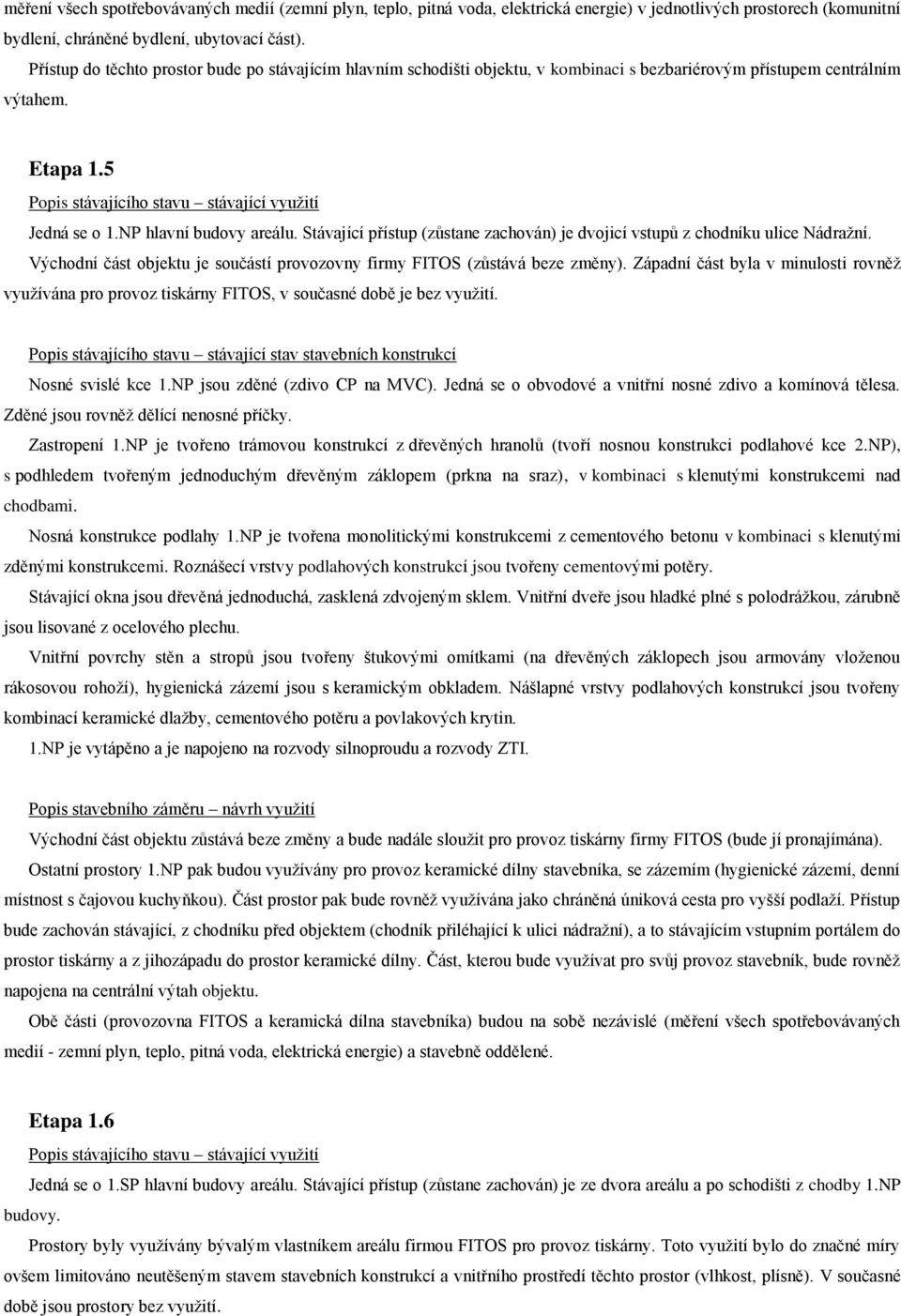 Stávající přístup (zůstane zachován) je dvojicí vstupů z chodníku ulice Nádražní. Východní část objektu je součástí provozovny firmy FITOS (zůstává beze změny).