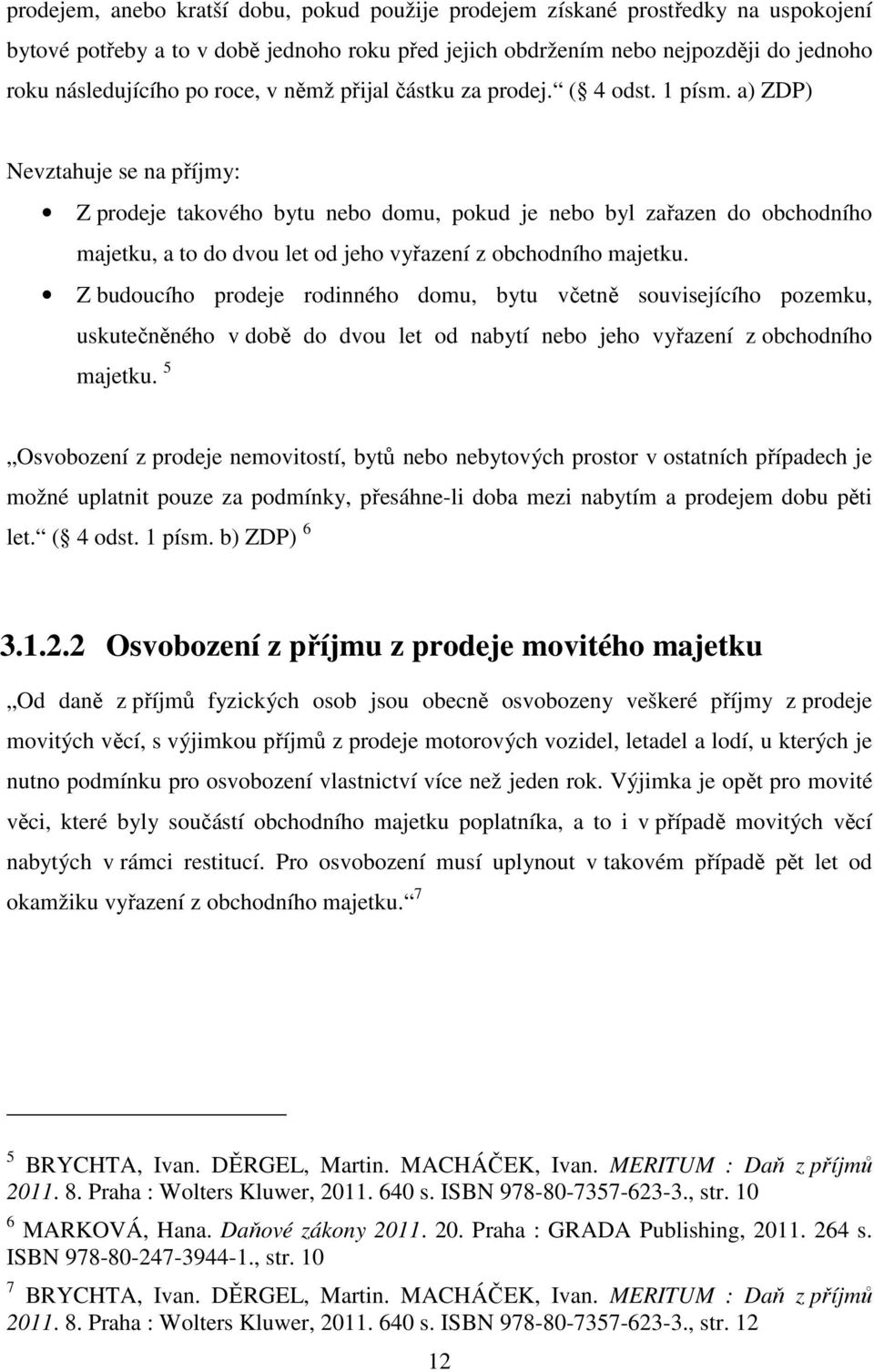 a) ZDP) Nevztahuje se na příjmy: Z prodeje takového bytu nebo domu, pokud je nebo byl zařazen do obchodního majetku, a to do dvou let od jeho vyřazení z obchodního majetku.