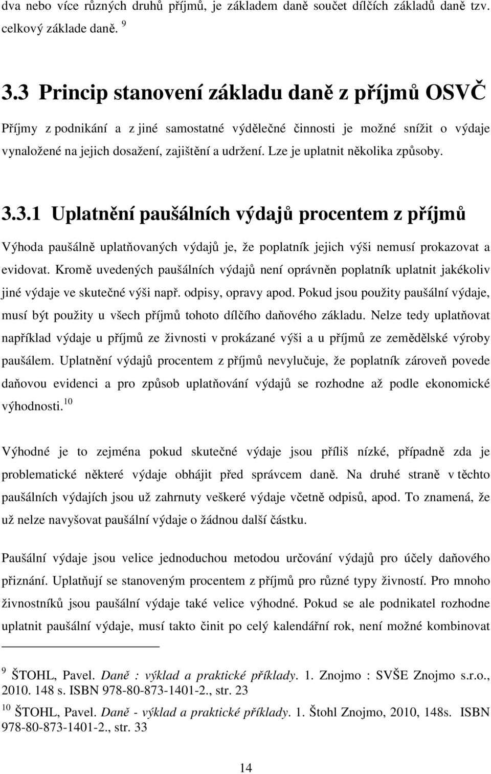 Lze je uplatnit několika způsoby. 3.3.1 Uplatnění paušálních výdajů procentem z příjmů Výhoda paušálně uplatňovaných výdajů je, že poplatník jejich výši nemusí prokazovat a evidovat.