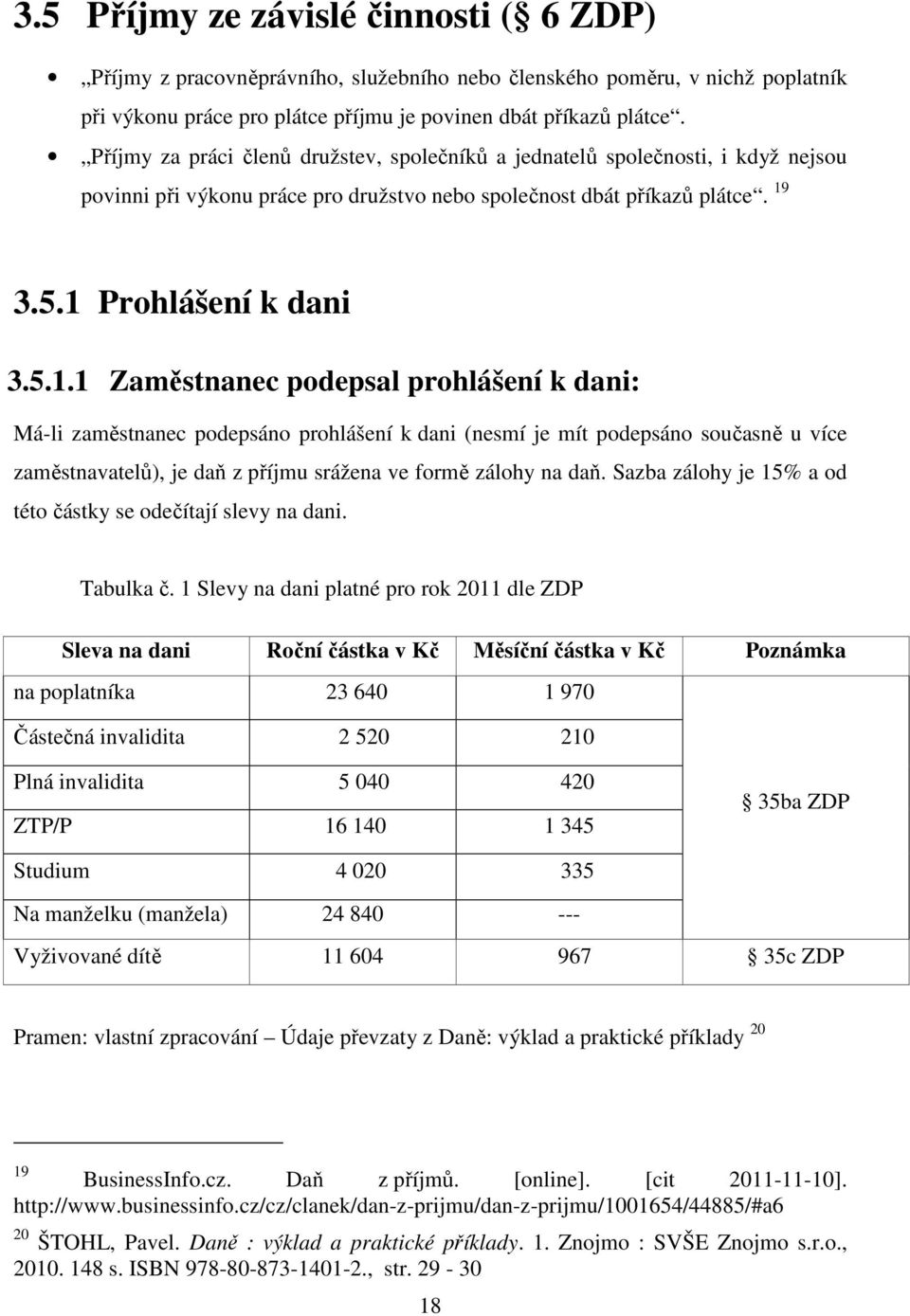 3.5.1 Prohlášení k dani 3.5.1.1 Zaměstnanec podepsal prohlášení k dani: Má-li zaměstnanec podepsáno prohlášení k dani (nesmí je mít podepsáno současně u více zaměstnavatelů), je daň z příjmu srážena ve formě zálohy na daň.