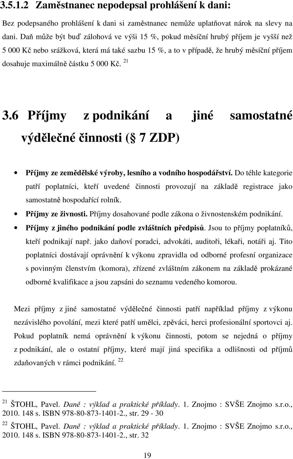 000 Kč. 21 3.6 Příjmy z podnikání a jiné samostatné výdělečné činnosti ( 7 ZDP) Příjmy ze zemědělské výroby, lesního a vodního hospodářství.