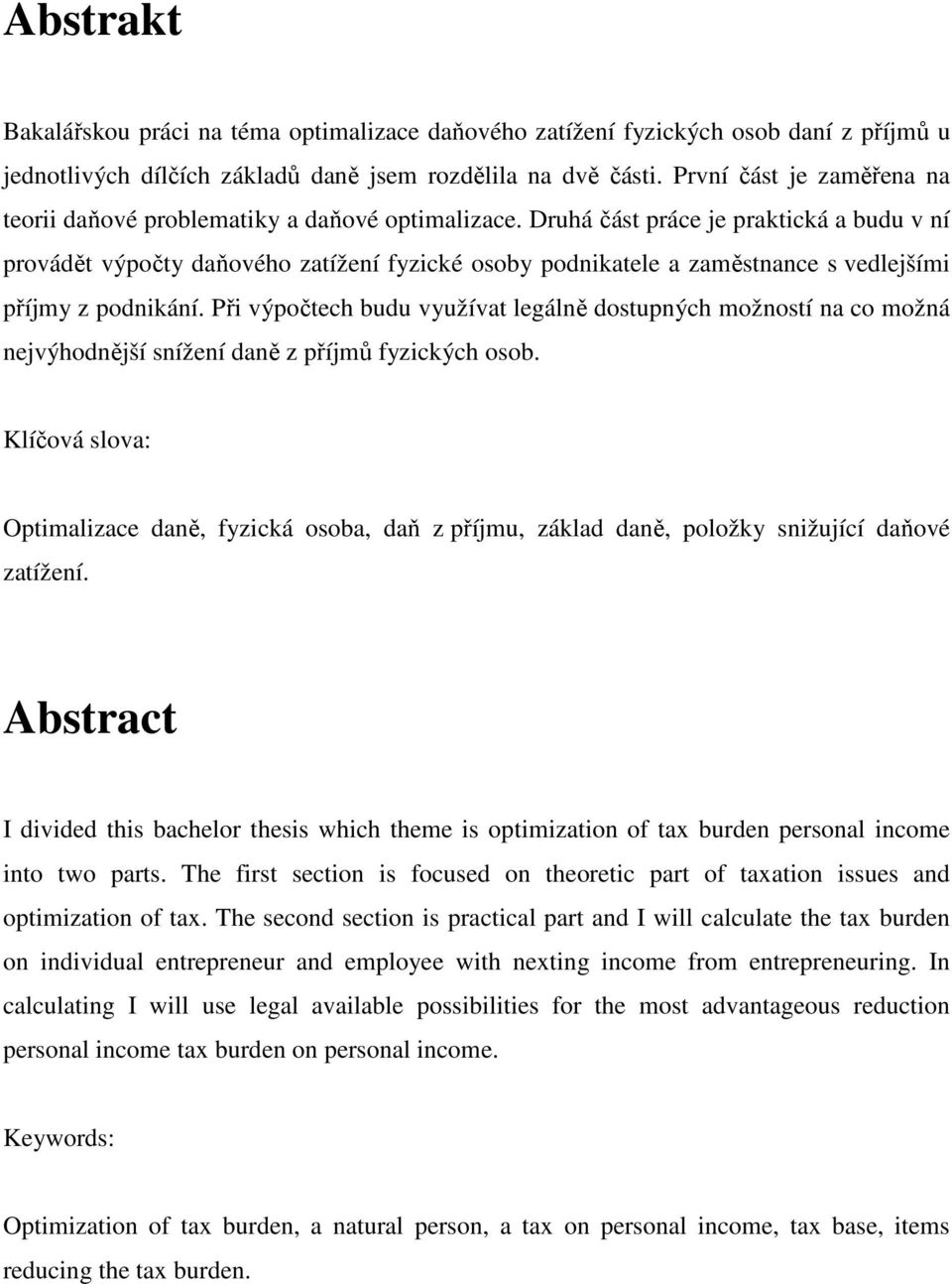Druhá část práce je praktická a budu v ní provádět výpočty daňového zatížení fyzické osoby podnikatele a zaměstnance s vedlejšími příjmy z podnikání.