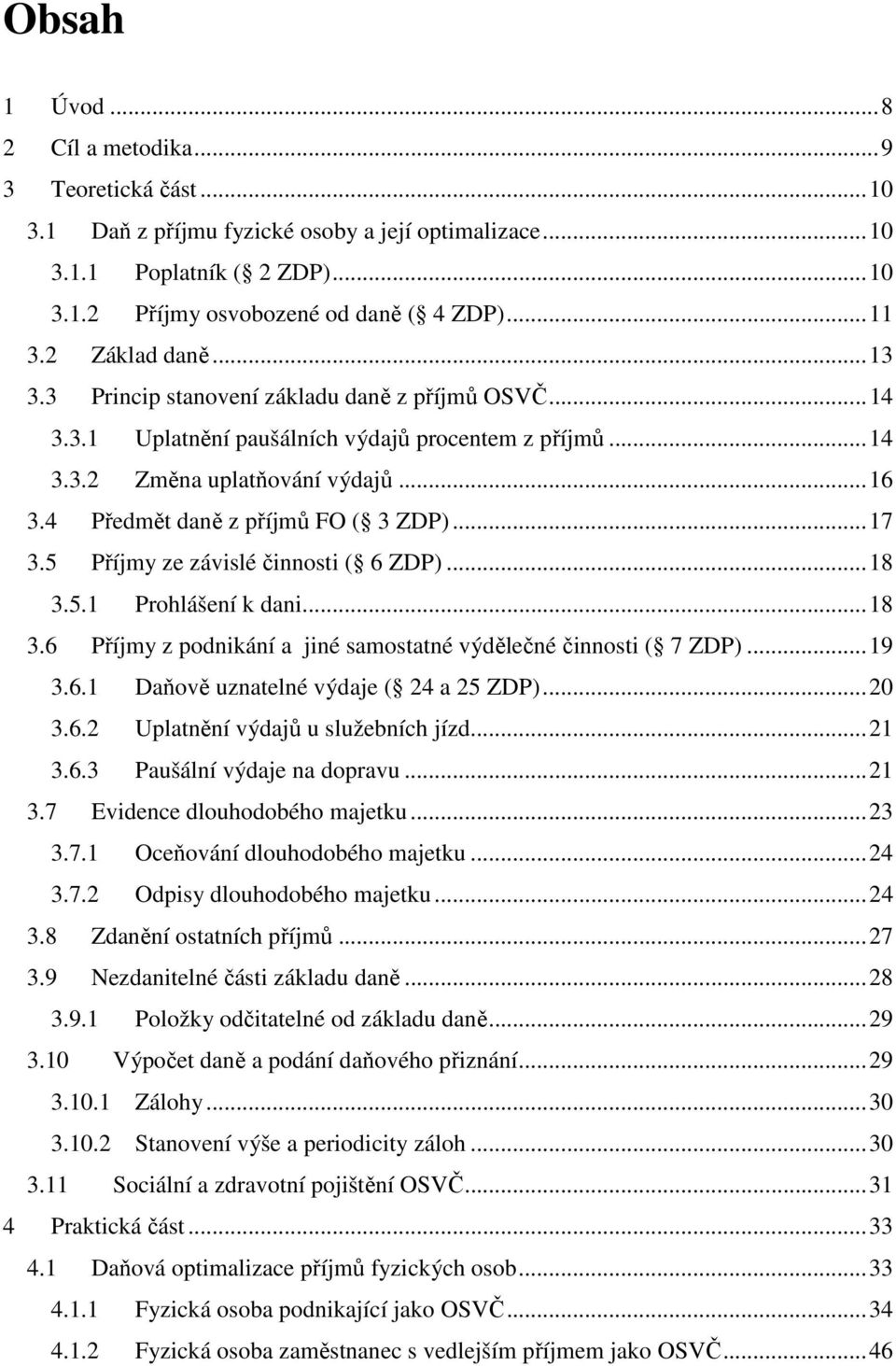 4 Předmět daně z příjmů FO ( 3 ZDP)... 17 3.5 Příjmy ze závislé činnosti ( 6 ZDP)... 18 3.5.1 Prohlášení k dani... 18 3.6 Příjmy z podnikání a jiné samostatné výdělečné činnosti ( 7 ZDP)... 19 3.6.1 Daňově uznatelné výdaje ( 24 a 25 ZDP).