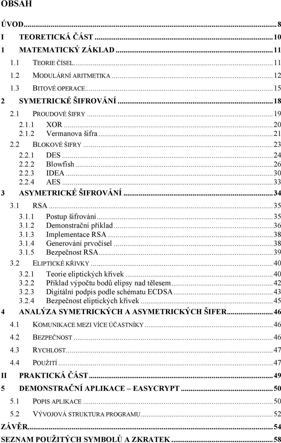 ..36 3.1.3 Implementace RSA...38 3.1.4 Generování prvočísel...38 3.1.5 Bezpečnost RSA...39 3.2 ELIPTICKÉ KŘIVKY...40 3.2.1 Teorie eliptických křivek...40 3.2.2 Příklad výpočtu bodů elipsy nad tělesem.