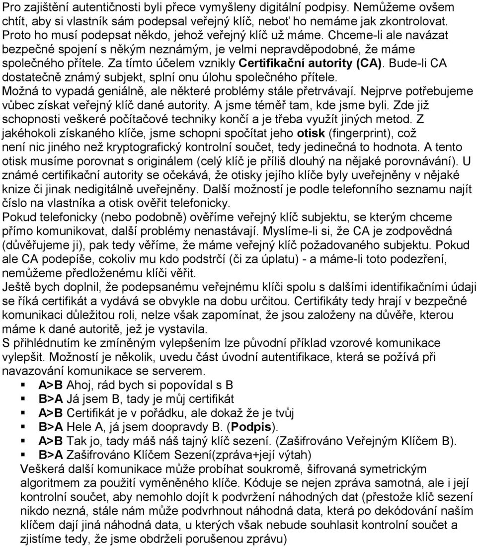 Za tímto účelem vznikly Certifikační autority (CA). Bude-li CA dostatečně známý subjekt, splní onu úlohu společného přítele. Možná to vypadá geniálně, ale některé problémy stále přetrvávají.