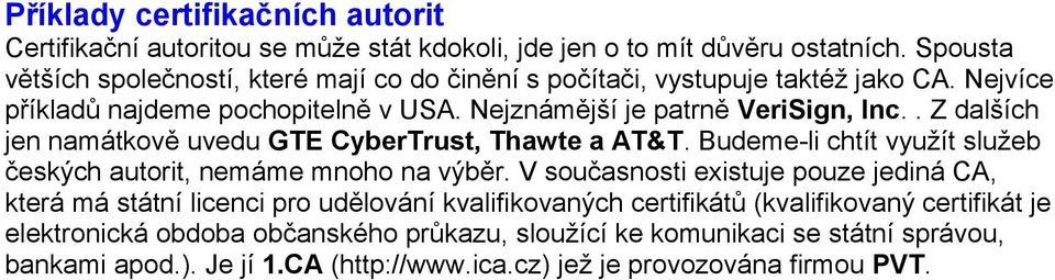 . Z dalších jen namátkově uvedu GTE CyberTrust, Thawte a AT&T. Budeme-li chtít využít služeb českých autorit, nemáme mnoho na výběr.