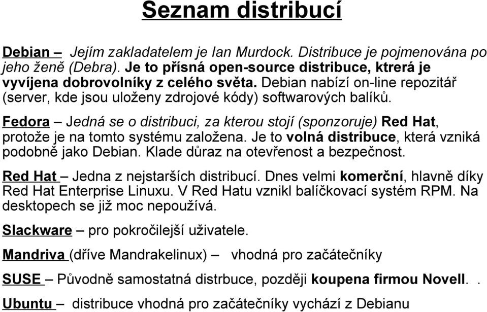 Je to volná distribuce, která vzniká podobně jako Debian. Klade důraz na otevřenost a bezpečnost. Red Hat Jedna z nejstarších distribucí. Dnes velmi komerční, hlavně díky Red Hat Enterprise Linuxu.