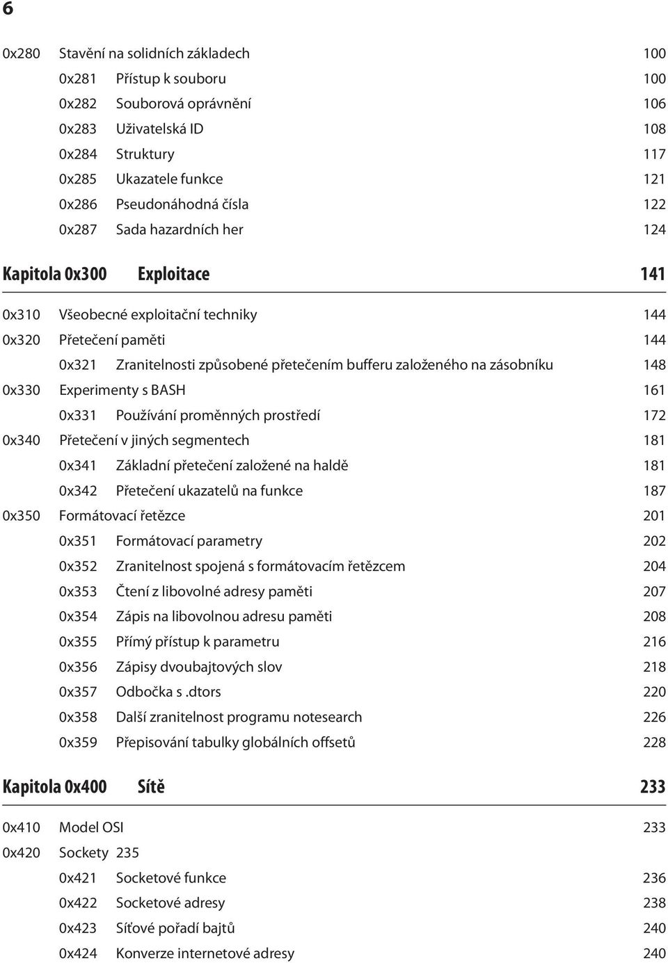 zásobníku 148 0x330 Experimenty s BASH 161 0x331 Používání proměnných prostředí 172 0x340 Přetečení v jiných segmentech 181 0x341 Základní přetečení založené na haldě 181 0x342 Přetečení ukazatelů na