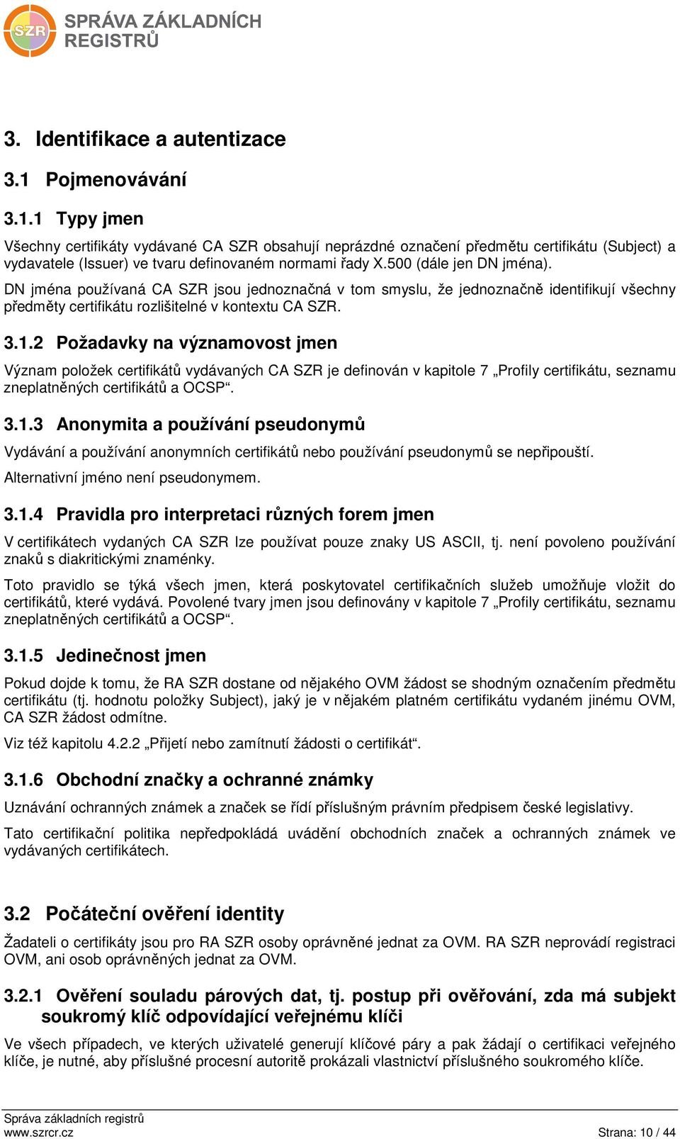 2 Požadavky na významovost jmen Význam položek certifikátů vydávaných CA SZR je definován v kapitole 7 Profily certifikátu, seznamu zneplatněných certifikátů a OCSP. 3.1.