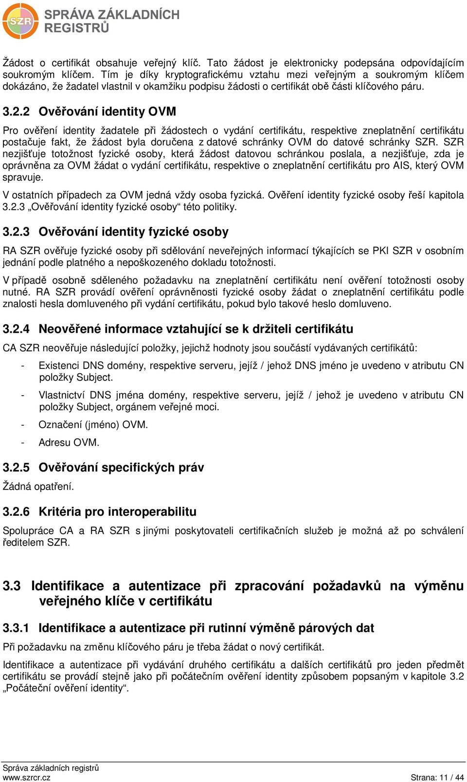 2 Ověřování identity OVM Pro ověření identity žadatele při žádostech o vydání certifikátu, respektive zneplatnění certifikátu postačuje fakt, že žádost byla doručena z datové schránky OVM do datové