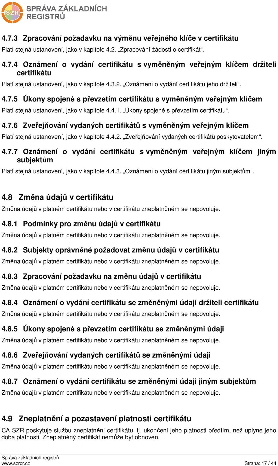 Úkony spojené s převzetím certifikátu. 4.7.6 Zveřejňování vydaných certifikátů s vyměněným veřejným klíčem Platí stejná ustanovení, jako v kapitole 4.4.2.