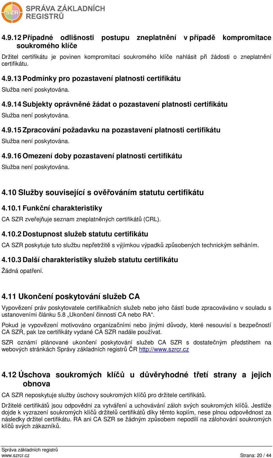 4.10 Služby související s ověřováním statutu certifikátu 4.10.1 Funkční charakteristiky CA SZR zveřejňuje seznam zneplatněných certifikátů (CRL). 4.10.2 Dostupnost služeb statutu certifikátu CA SZR poskytuje tuto službu nepřetržitě s výjimkou výpadků způsobených technickým selháním.