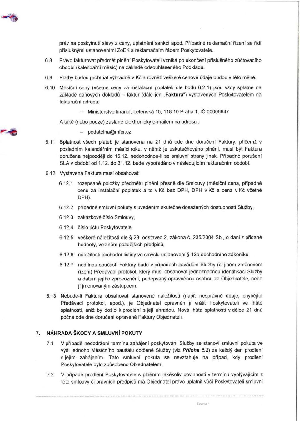 9 Platby budou probíhat výhradn ě v Kč a rovn ěž veškeré cenové údaje budou v této m ě ně. 6.10 Měsíční ceny (v četn ě ceny za instalační poplatek dle bodu 6.2.