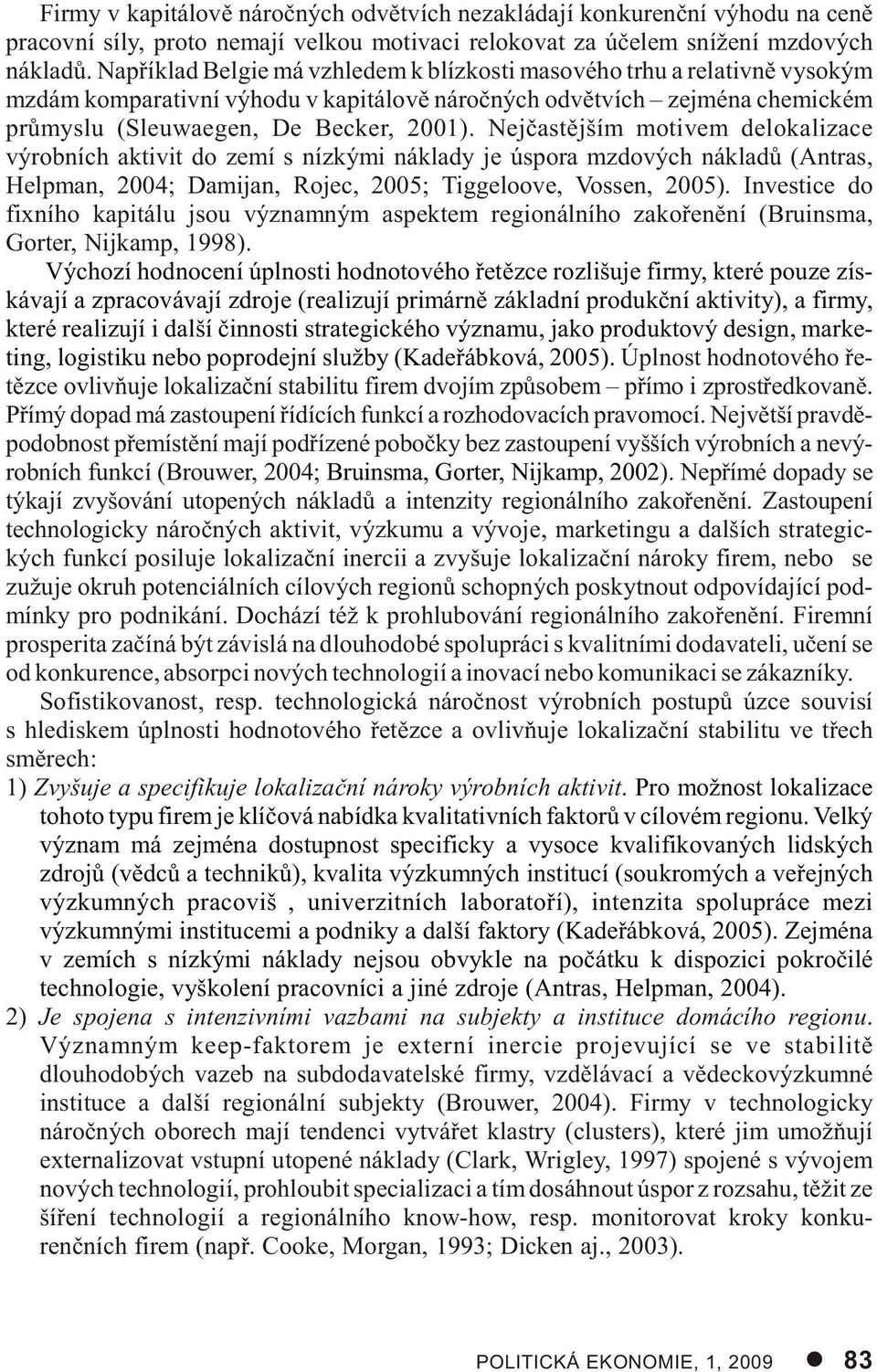 Nejèastìjším motivem delokalizace výrobních aktivit do zemí s nízkými náklady je úspora mzdových nákladù (Antras, Helpman, 2004; Damijan, Rojec, 2005; Tiggeloove, Vossen, 2005).