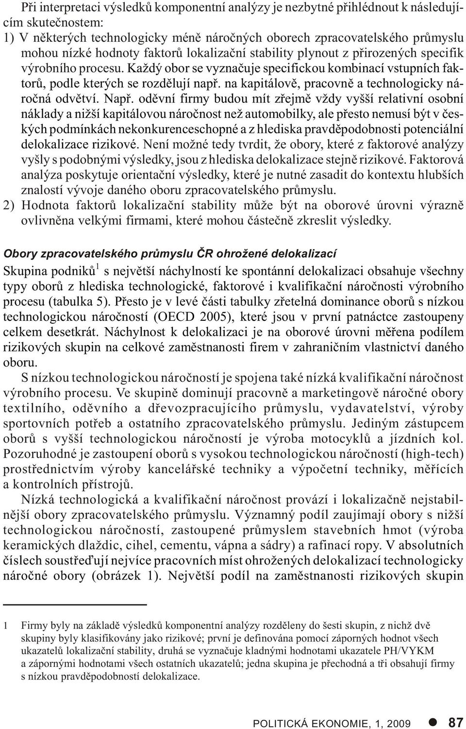 Každý obor se vy zna èu je spe ci fic kou kom bi na cí vstup ních fak - to rù, podle kte rých se roz dì lu jí napø. na ka pi tá lo vì, pra cov nì a tech no lo gic ky ná - roè ná od vìt ví. Napø.