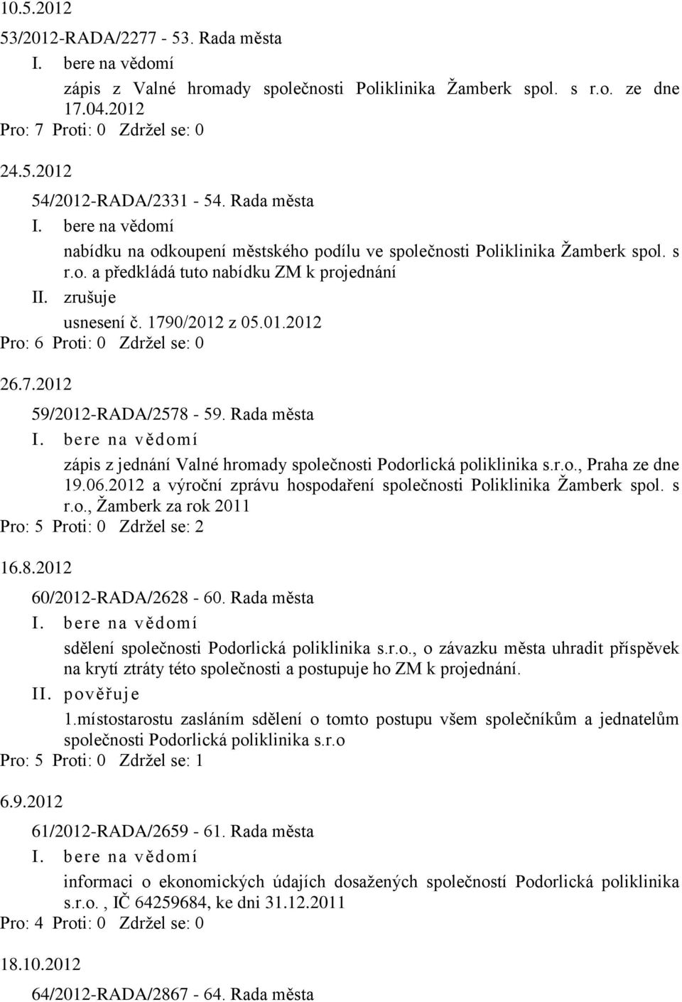 Rada města zápis z jednání Valné hromady společnosti Podorlická poliklinika s.r.o., Praha ze dne 19.06.2012 a výroční zprávu hospodaření společnosti Poliklinika Žamberk spol. s r.o., Žamberk za rok 2011 Pro: 5 Proti: 0 Zdržel se: 2 16.