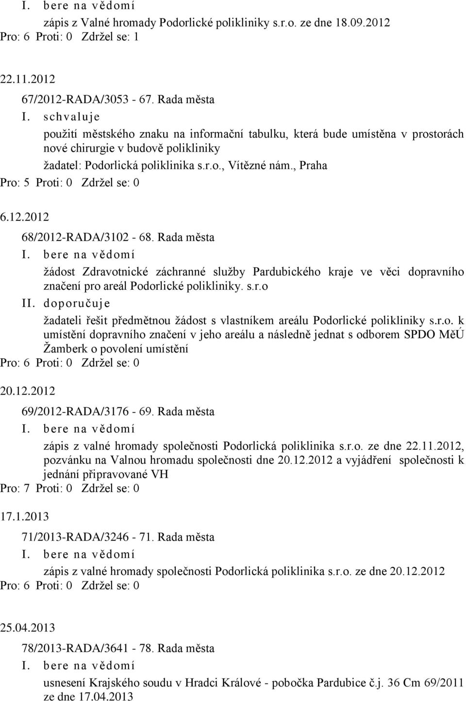 , Praha Pro: 5 Proti: 0 Zdržel se: 0 6.12.2012 68/2012-RADA/3102-68. Rada města žádost Zdravotnické záchranné služby Pardubického kraje ve věci dopravního značení pro areál Podorlické polikliniky. s.r.o II.