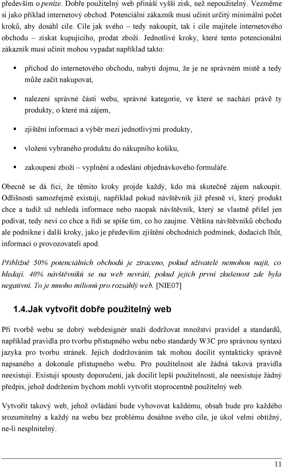 Jednotlivé kroky, které tento potencionální zákazník musí učinit mohou vypadat například takto: příchod do internetového obchodu, nabytí dojmu, že je ne správném místě a tedy může začít nakupovat,