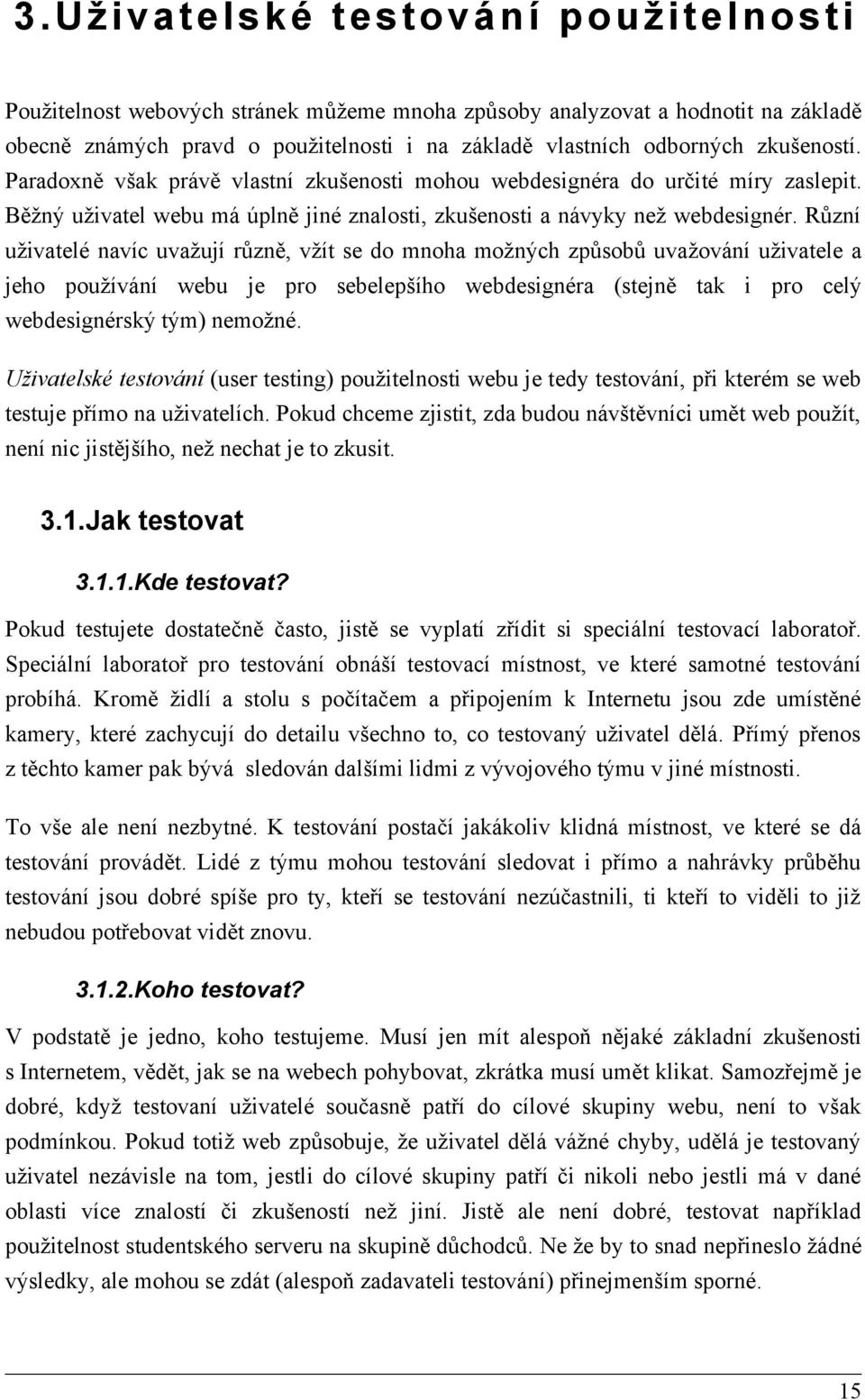 Různí uživatelé navíc uvažují různě, vžít se do mnoha možných způsobů uvažování uživatele a jeho používání webu je pro sebelepšího webdesignéra (stejně tak i pro celý webdesignérský tým) nemožné.